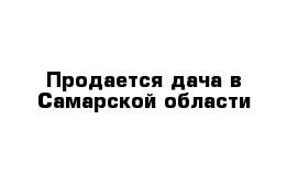 Продается дача в Самарской области
